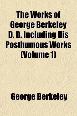 Book cover for The Works of George Berkeley D. D. Including His Posthumous Works (Volume 1)