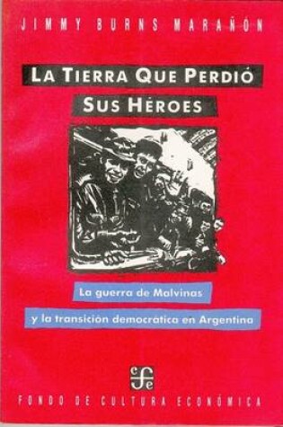 Cover of La Tierra Que Perdio Sus Heroes. La Guerra de Malvinas y La Transicion Democratica En Arg