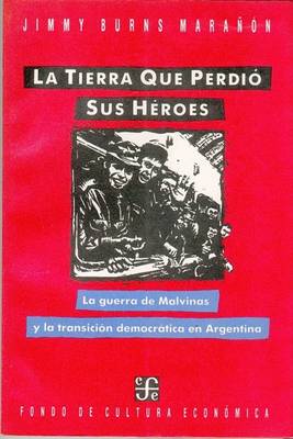 Book cover for La Tierra Que Perdio Sus Heroes. La Guerra de Malvinas y La Transicion Democratica En Arg