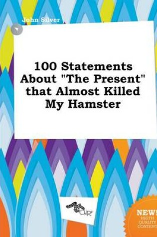 Cover of 100 Statements about the Present That Almost Killed My Hamster