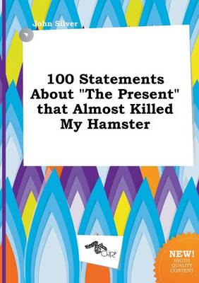 Book cover for 100 Statements about the Present That Almost Killed My Hamster