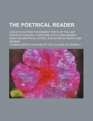 Book cover for The Poetrical Reader; A Selection from the Eminent Poets of the Last Period of English Literature, with a Preliminary Essay, Biographical Introd. and Notes in French and German