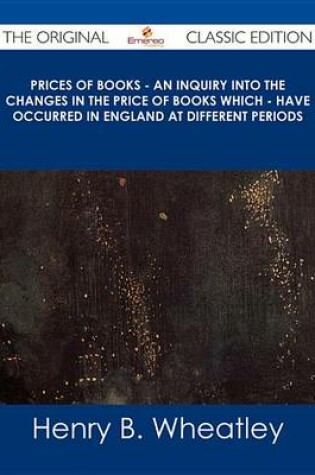 Cover of Prices of Books - An Inquiry Into the Changes in the Price of Books Which - Have Occurred in England at Different Periods - The Original Classic Edition