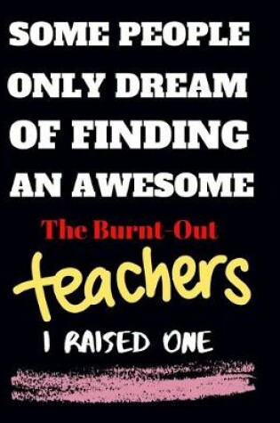 Cover of Some people only Dream Of finding an awsome the burnt-out teachers I raised one