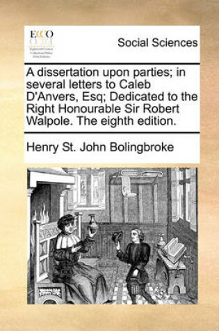 Cover of A dissertation upon parties; in several letters to Caleb D'Anvers, Esq; Dedicated to the Right Honourable Sir Robert Walpole. The eighth edition.