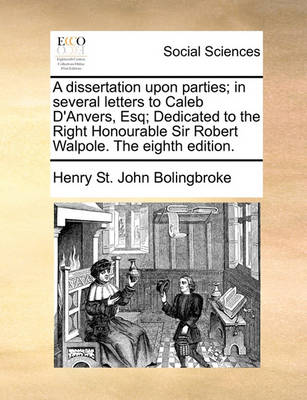 Book cover for A dissertation upon parties; in several letters to Caleb D'Anvers, Esq; Dedicated to the Right Honourable Sir Robert Walpole. The eighth edition.