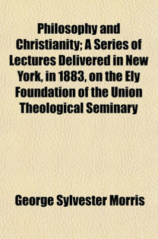 Cover of Philosophy and Christianity; A Series of Lectures Delivered in New York, in 1883, on the Ely Foundation of the Union Theological Seminary