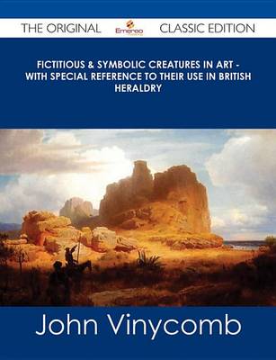 Book cover for Fictitious & Symbolic Creatures in Art - With Special Reference to Their Use in British Heraldry - The Original Classic Edition