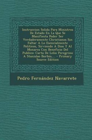 Cover of Instruccion Solida Para Ministros De Estado En La Que Se Manifiesta Poder Ser Verdaderamente Christianos Sin Faltar A Lo Esencialmente Politicos, Sirviendo A Dios Y Al Monarca Con Beneficio Del Publico