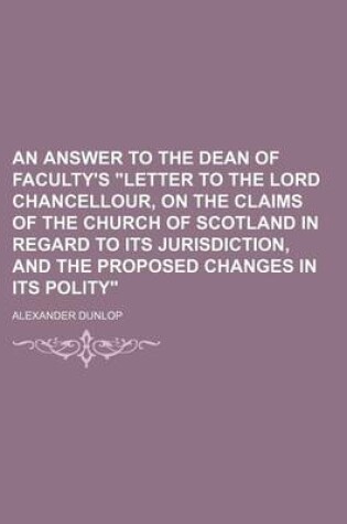 Cover of An Answer to the Dean of Faculty's Letter to the Lord Chancellour, on the Claims of the Church of Scotland in Regard to Its Jurisdiction, and the PR