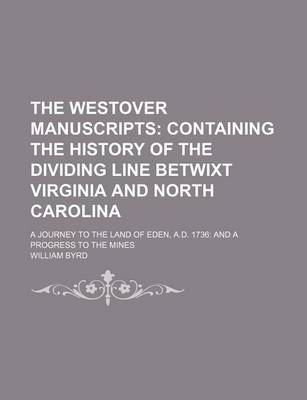 Book cover for The Westover Manuscripts; Containing the History of the Dividing Line Betwixt Virginia and North Carolina. a Journey to the Land of Eden, A.D. 1736 and a Progress to the Mines