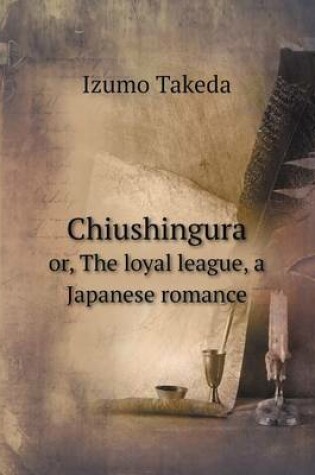 Cover of Chiushingura or, The loyal league, a Japanese romance