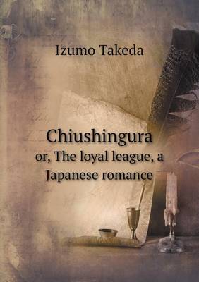 Book cover for Chiushingura or, The loyal league, a Japanese romance