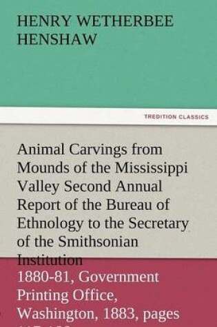 Cover of Animal Carvings from Mounds of the Mississippi Valley Second Annual Report of the Bureau of Ethnology to the Secretary of the Smithsonian Institution,