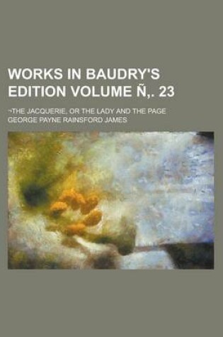 Cover of Works in Baudry's Edition; -The Jacquerie, or the Lady and the Page Volume N . 23