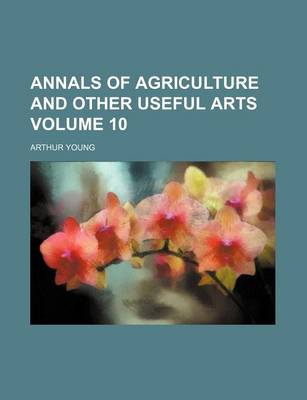 Book cover for Annals of Agriculture and Other Useful Arts Volume 10