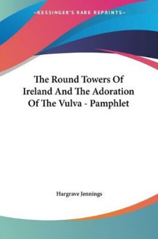 Cover of The Round Towers Of Ireland And The Adoration Of The Vulva - Pamphlet