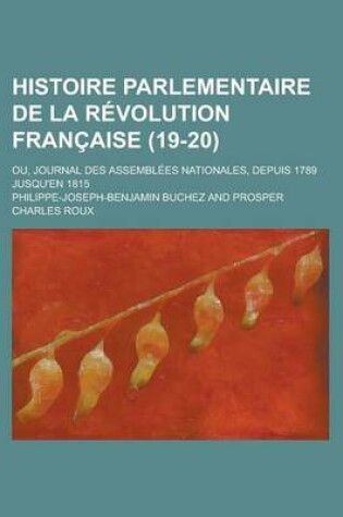 Cover of Histoire Parlementaire de La Revolution Francaise (19-20); Ou, Journal Des Assemblees Nationales, Depuis 1789 Jusqu'en 1815