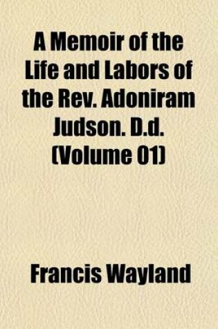 Cover of A Memoir of the Life and Labors of the REV. Adoniram Judson. D.D. (Volume 01)