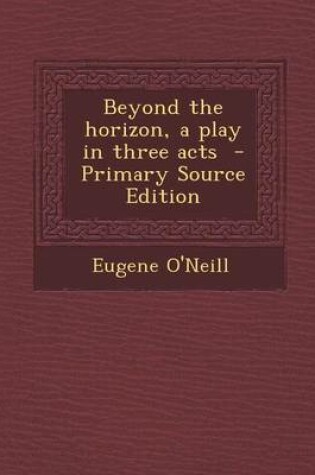 Cover of Beyond the Horizon, a Play in Three Acts - Primary Source Edition