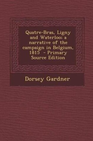 Cover of Quatre-Bras, Ligny and Waterloo; A Narrative of the Campaign in Belgium, 1815 - Primary Source Edition