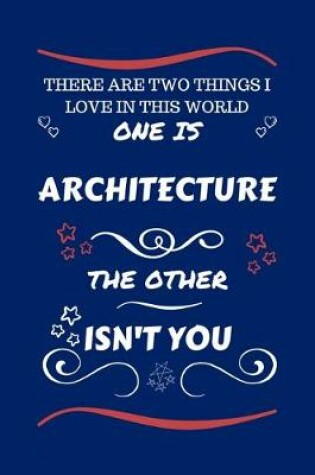 Cover of There Are Two Things I Love In This World One Is Architecture The Other Isn't You