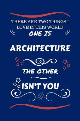 Book cover for There Are Two Things I Love In This World One Is Architecture The Other Isn't You
