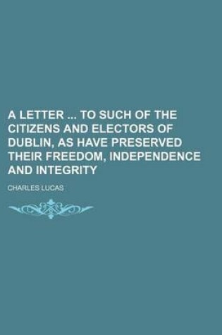 Cover of A Letter to Such of the Citizens and Electors of Dublin, as Have Preserved Their Freedom, Independence and Integrity