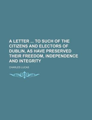 Book cover for A Letter to Such of the Citizens and Electors of Dublin, as Have Preserved Their Freedom, Independence and Integrity