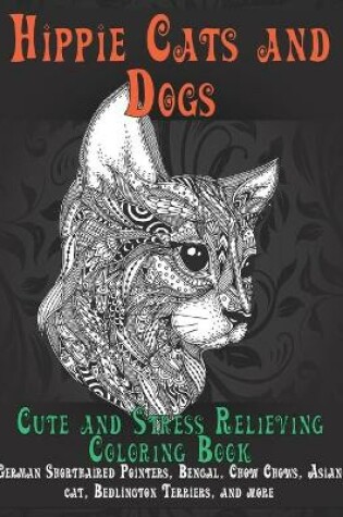 Cover of Hippie Cats and Dogs - Cute and Stress Relieving Coloring Book - German Shorthaired Pointers, Bengal, Chow Chows, Asian cat, Bedlington Terriers, and more