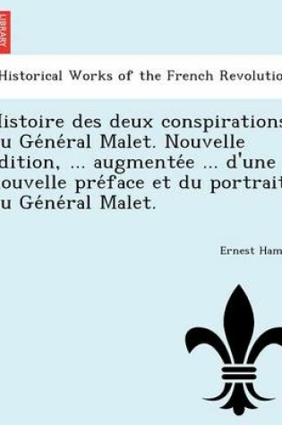 Cover of Histoire Des Deux Conspirations Du GE Ne Ral Malet. Nouvelle E Dition, ... Augmente E ... D'Une Nouvelle Pre Face Et Du Portrait Du GE Ne Ral Malet.