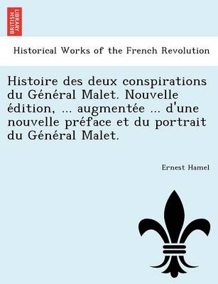 Book cover for Histoire Des Deux Conspirations Du GE Ne Ral Malet. Nouvelle E Dition, ... Augmente E ... D'Une Nouvelle Pre Face Et Du Portrait Du GE Ne Ral Malet.