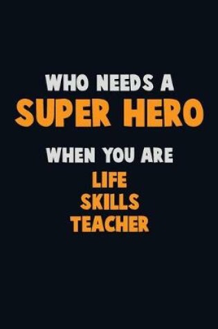 Cover of Who Need A SUPER HERO, When You Are Life Skills Teacher