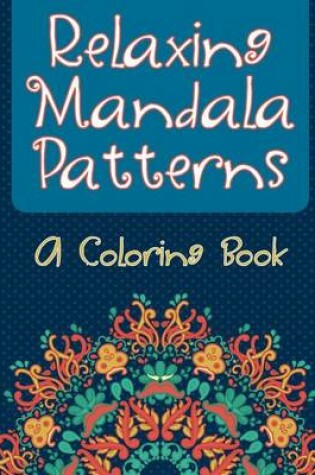 Cover of Relaxing Mandala Patterns (a Coloring Book)