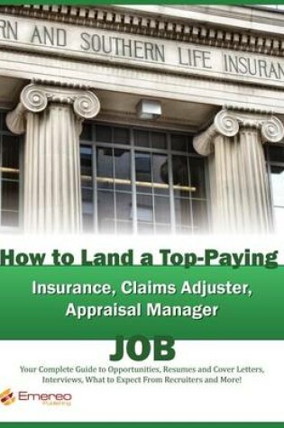 Cover of How to Land a Top-Paying Insurance, Claims Adjuster, Appraisal Manager Job: Your Complete Guide to Opportunities, Resumes and Cover Letters, Interviews, Salaries, Promotions, What to Expect from Recruiters and More!