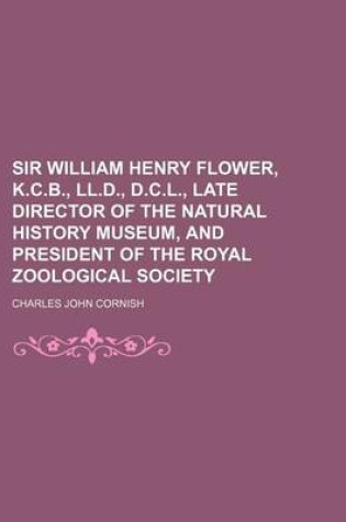 Cover of Sir William Henry Flower, K.C.B., LL.D., D.C.L., Late Director of the Natural History Museum, and President of the Royal Zoological Society