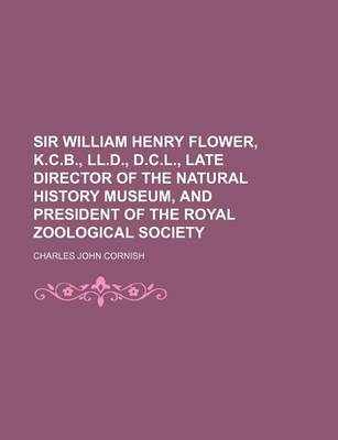 Book cover for Sir William Henry Flower, K.C.B., LL.D., D.C.L., Late Director of the Natural History Museum, and President of the Royal Zoological Society