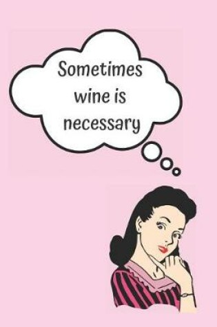 Cover of Sometimes Wine Is Necessary Blank Lined Notebook Journal