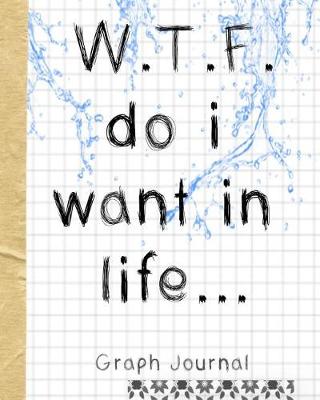 Book cover for W.T.F. Do I Want in Life Graph Journal