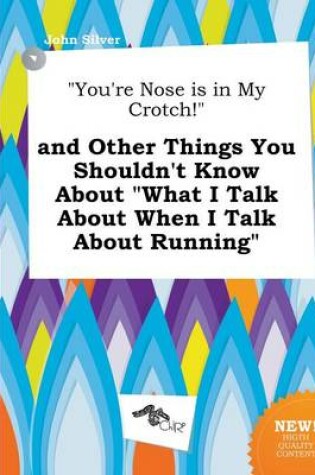 Cover of You're Nose Is in My Crotch! and Other Things You Shouldn't Know about What I Talk about When I Talk about Running