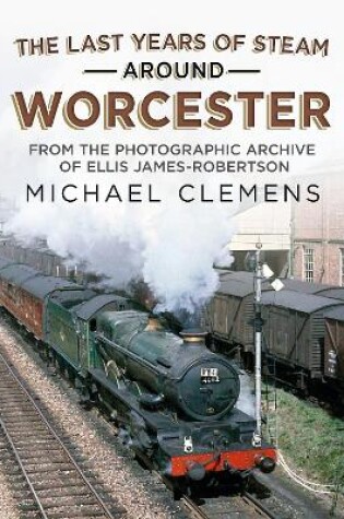 Cover of The Last Years of Steam Around Worcester