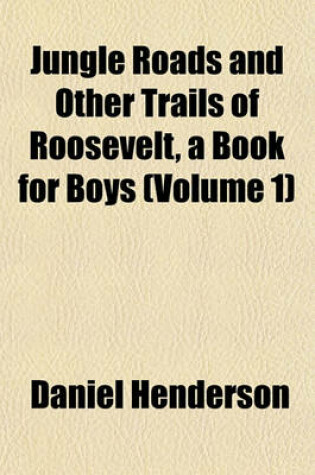 Cover of Jungle Roads and Other Trails of Roosevelt, a Book for Boys (Volume 1)