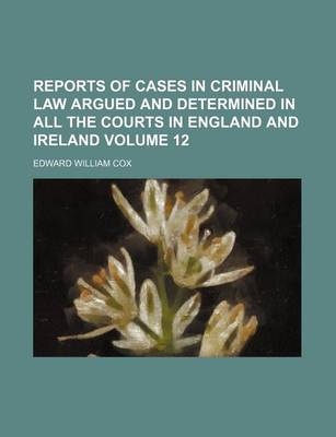 Book cover for Reports of Cases in Criminal Law Argued and Determined in All the Courts in England and Ireland Volume 12