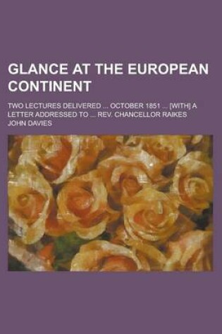 Cover of Glance at the European Continent; Two Lectures Delivered ... October 1851 ... [With] a Letter Addressed to ... REV. Chancellor Raikes