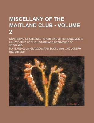 Book cover for Miscellany of the Maitland Club (Volume 2); Consisting of Original Papers and Other Documents Illustrative of the History and Literature of Scotland