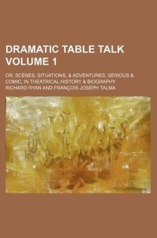 Cover of Dramatic Table Talk Volume 1; Or, Scenes, Situations, & Adventures, Serious & Comic, in Theatrical History & Biography