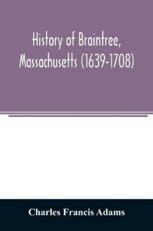 Cover of History of Braintree, Massachusetts (1639-1708)