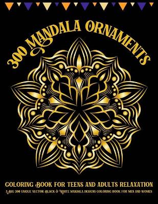 Book cover for 300 Mandala Ornaments Coloring Book for Teens and Adults Relaxation A Big 300 Unique Vector Black and White Mandala Designs Coloring Book for Men and Women