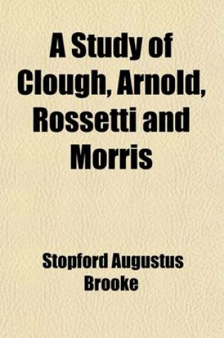 Cover of A Study of Clough, Arnold, Rossetti and Morris; With an Introd. on the Course of Poetry from 1822 to 1852