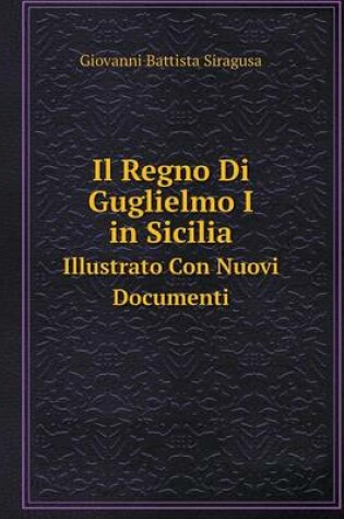 Cover of Il Regno Di Guglielmo I in Sicilia Illustrato Con Nuovi Documenti